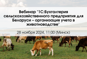 Вебинар "1С:Бухгалтерия сельскохозяйственного предприятия для Беларуси – организация учета в животноводстве"